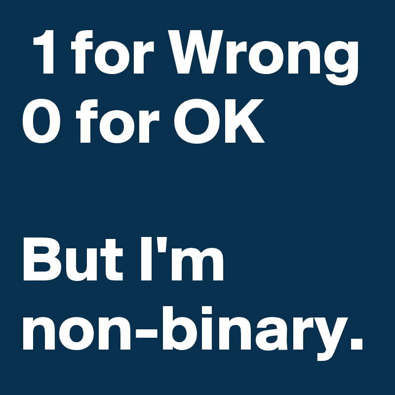  1 for Wrong
0 for OK

But I'm
non-binary.
