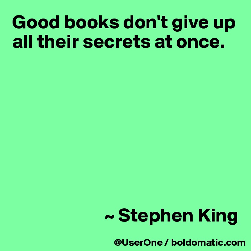 Good books don't give up all their secrets at once.








                        ~ Stephen King