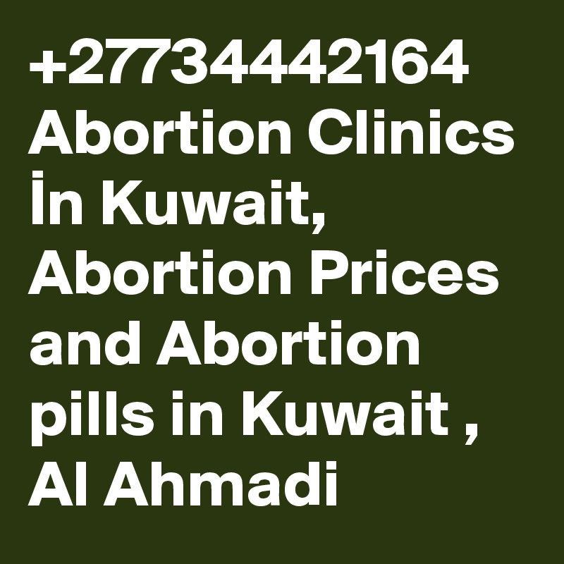 +27734442164 Abortion Clinics In Kuwait, Abortion Prices and Abortion pills in Kuwait , Al Ahmadi