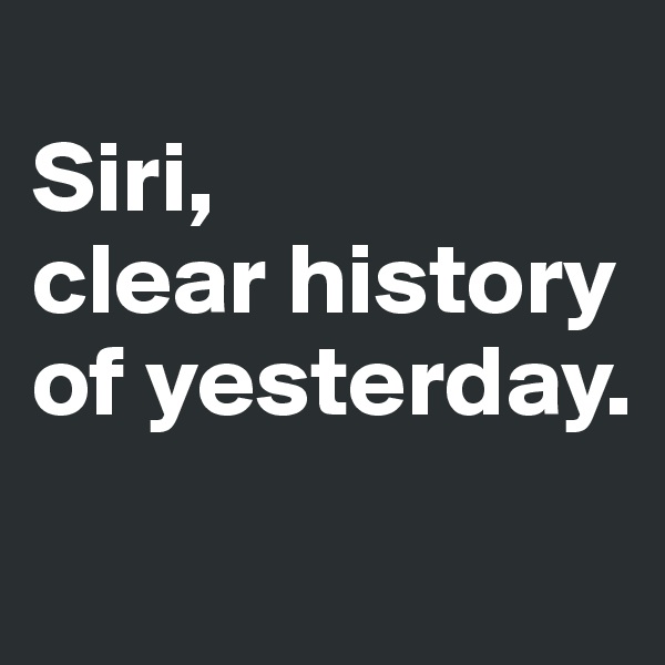 
Siri, 
clear history of yesterday. 
