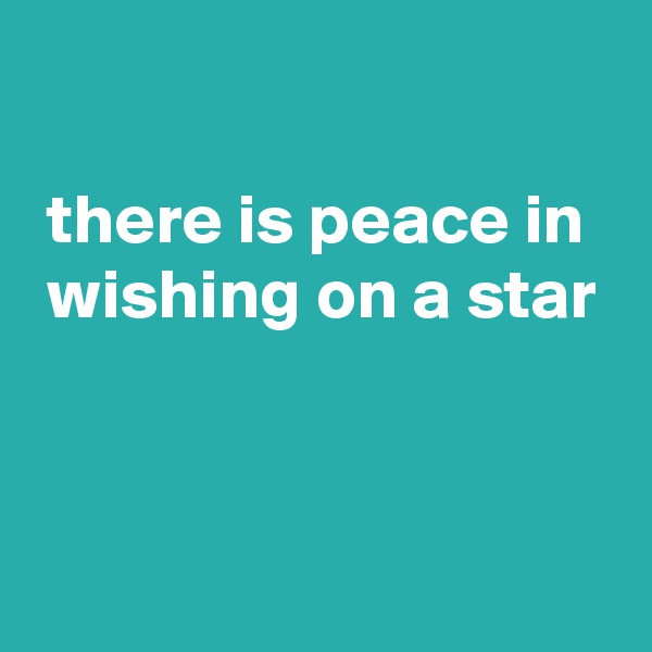 

 there is peace in
 wishing on a star


