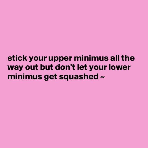 




stick your upper minimus all the way out but don't let your lower minimus get squashed ~ 





