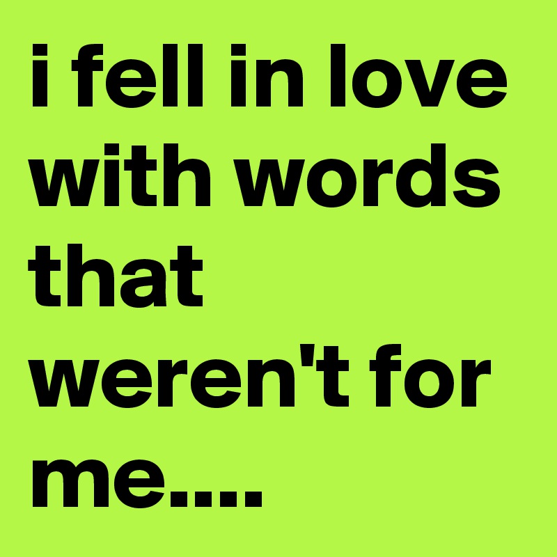 i fell in love with words that weren't for me....