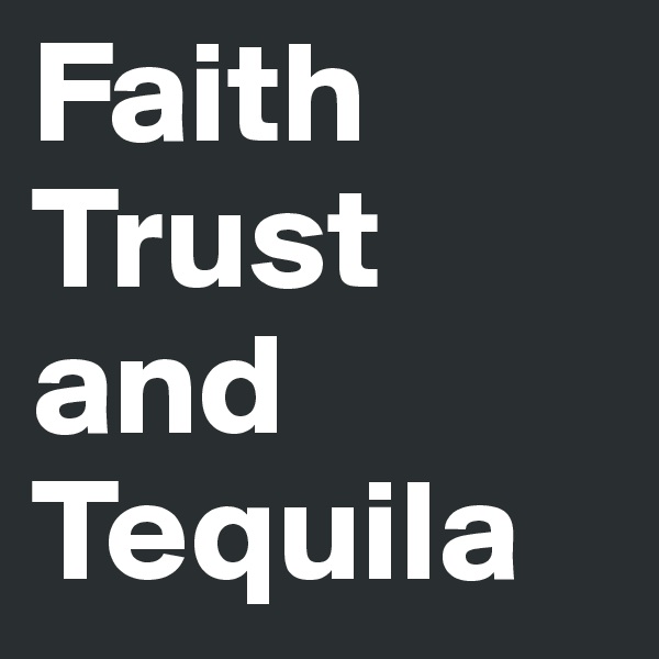 Faith 
Trust 
and 
Tequila 