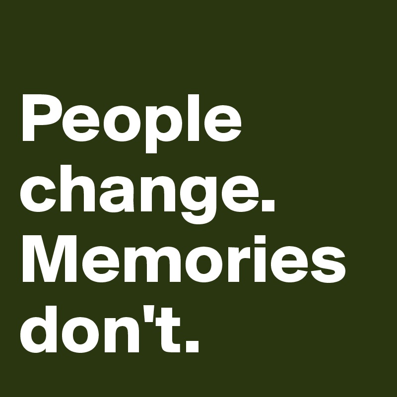 
People change. Memories don't.   