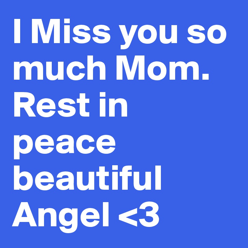 I Miss you so much Mom. Rest in peace beautiful Angel <3
