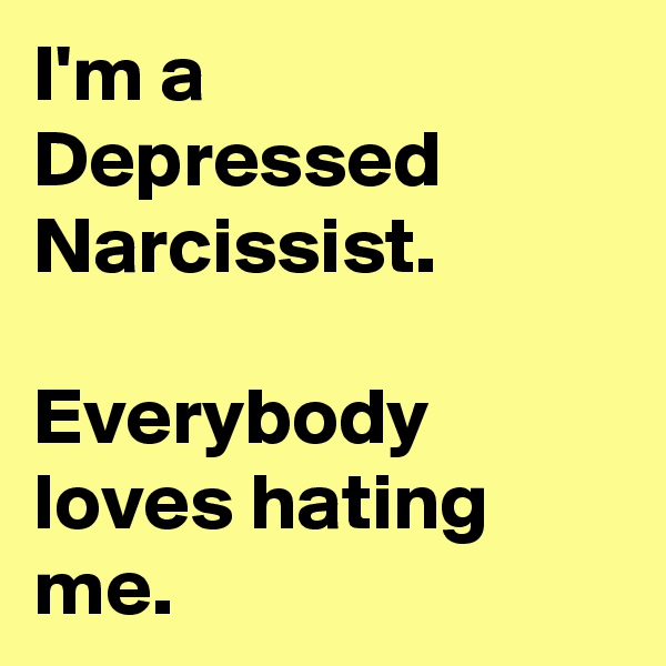 I'm a Depressed Narcissist.

Everybody loves hating me.