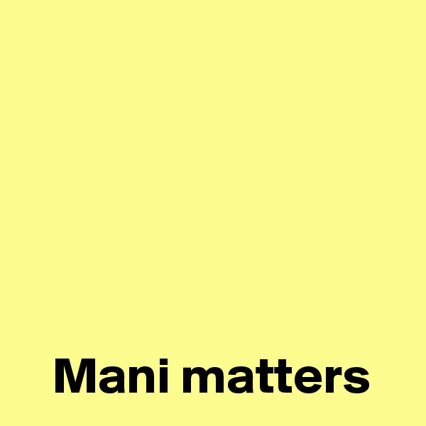 




 
   Mani matters