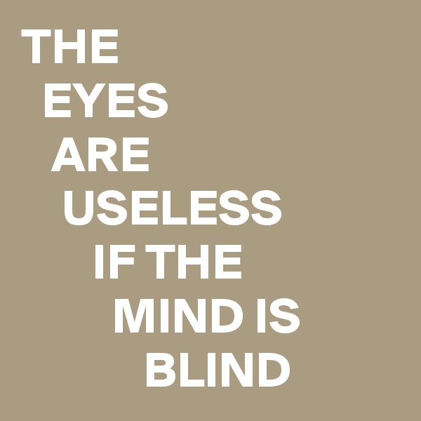 THE
  EYES
   ARE
    USELESS 
       IF THE
         MIND IS
            BLIND