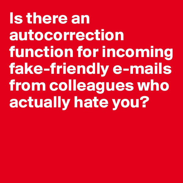 Is there an autocorrection function for incoming fake-friendly e-mails from colleagues who actually hate you? 


