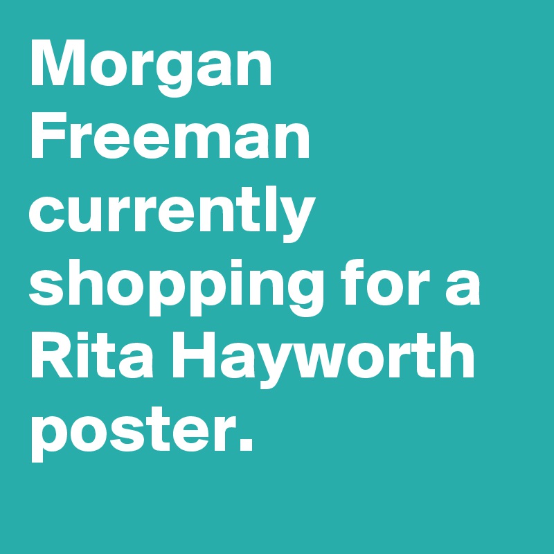 Morgan Freeman currently shopping for a Rita Hayworth poster.