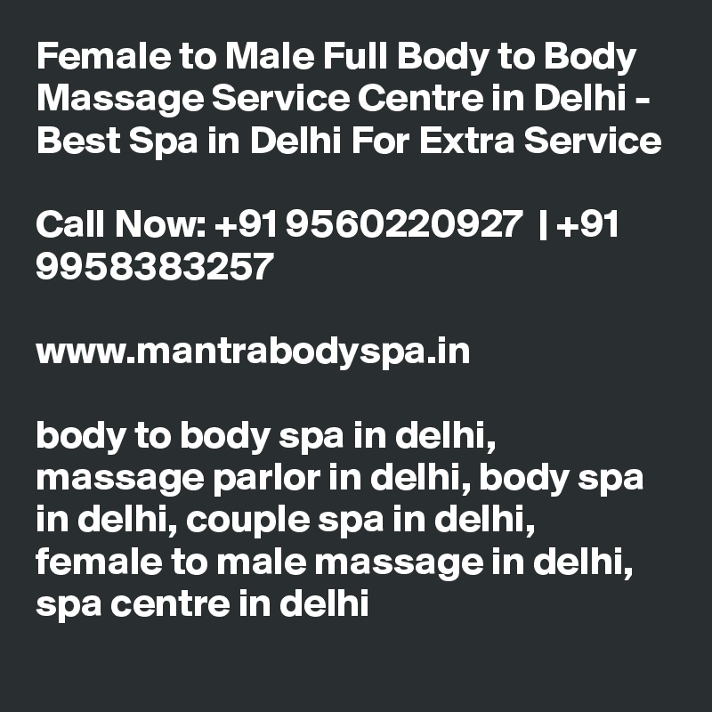 Female to Male Full Body to Body Massage Service Centre in Delhi - Best Spa in Delhi For Extra Service

Call Now: +91 9560220927  | +91 9958383257

www.mantrabodyspa.in

body to body spa in delhi, massage parlor in delhi, body spa in delhi, couple spa in delhi, female to male massage in delhi, spa centre in delhi