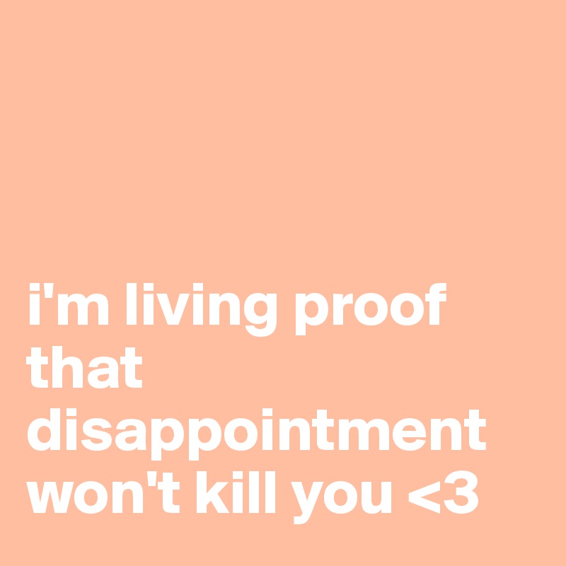 



i'm living proof that disappointment won't kill you <3