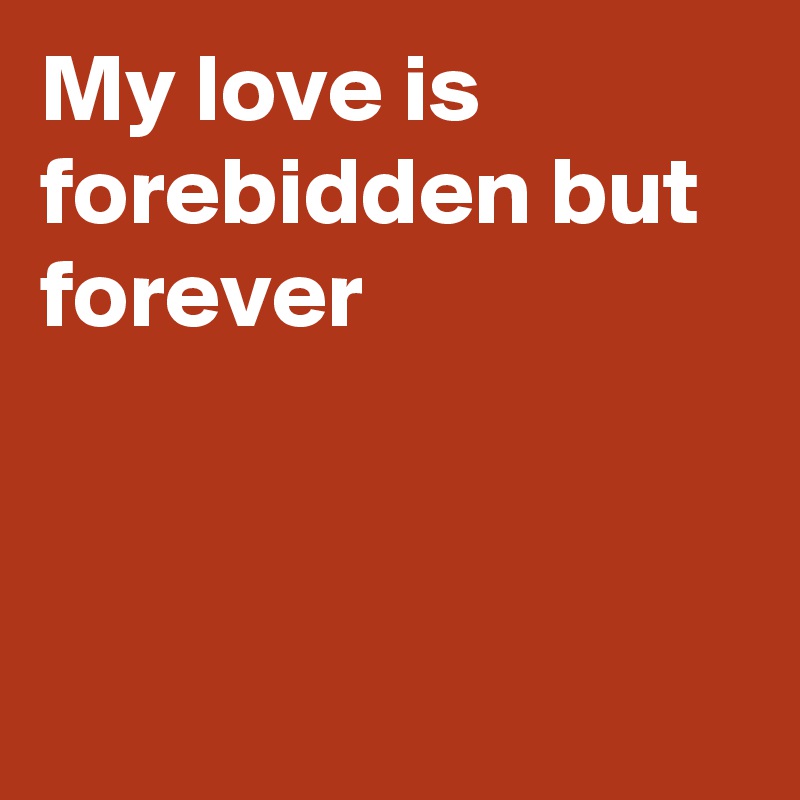 My love is forebidden but forever



