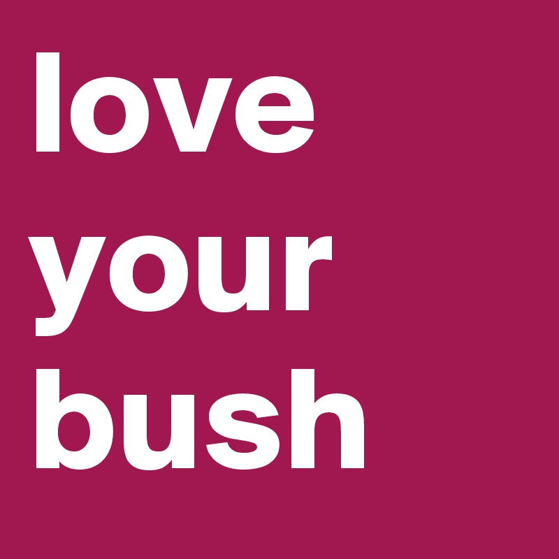 love your bush