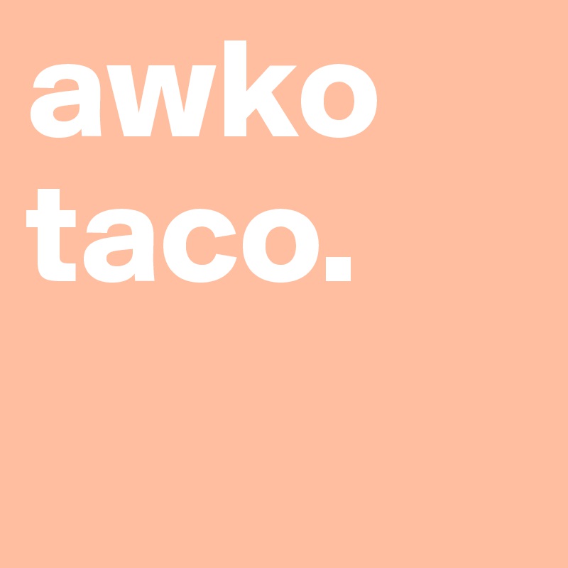 awko
taco.