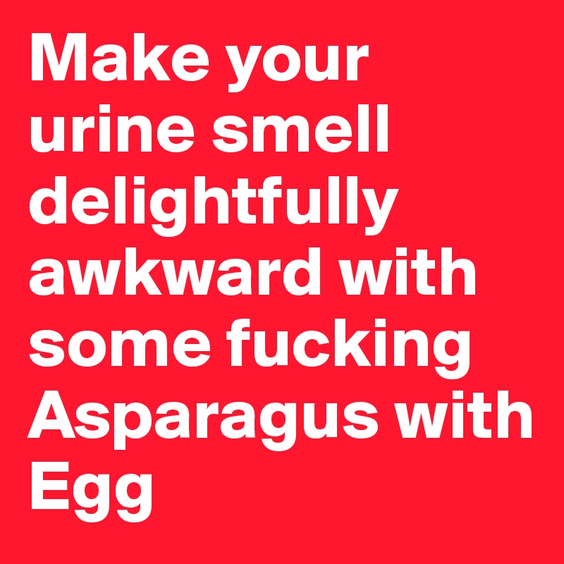 Make your urine smell delightfully awkward with some fucking Asparagus with Egg