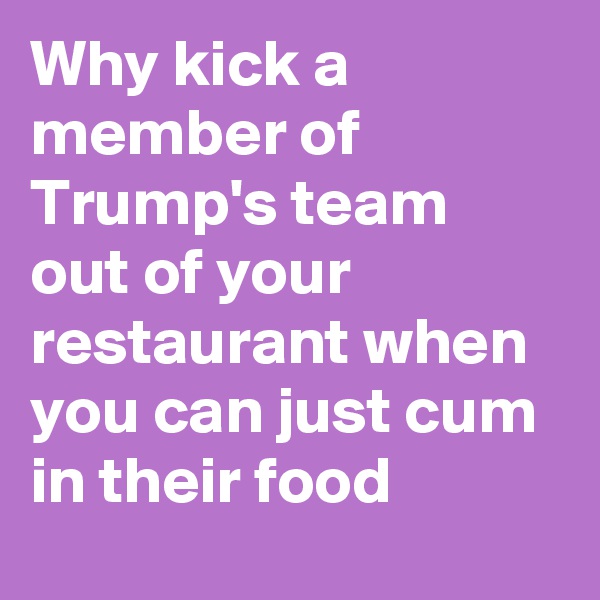 Why kick a member of Trump's team out of your restaurant when you can just cum in their food