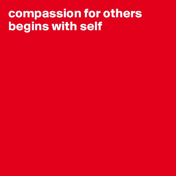 compassion for others begins with self









