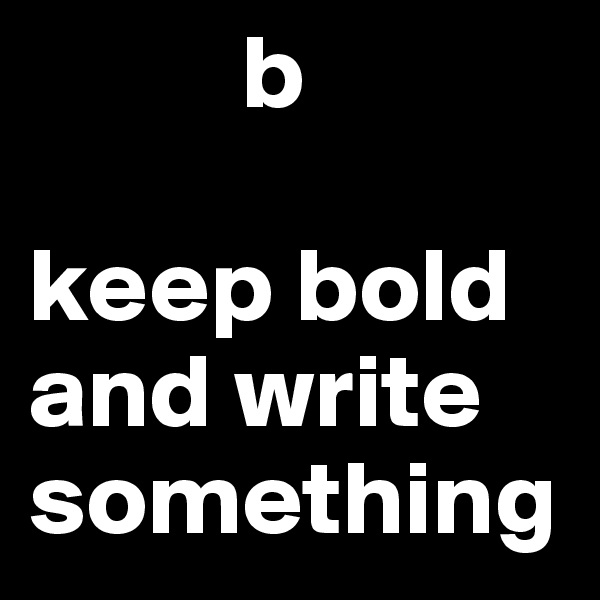          b

keep bold             and write something