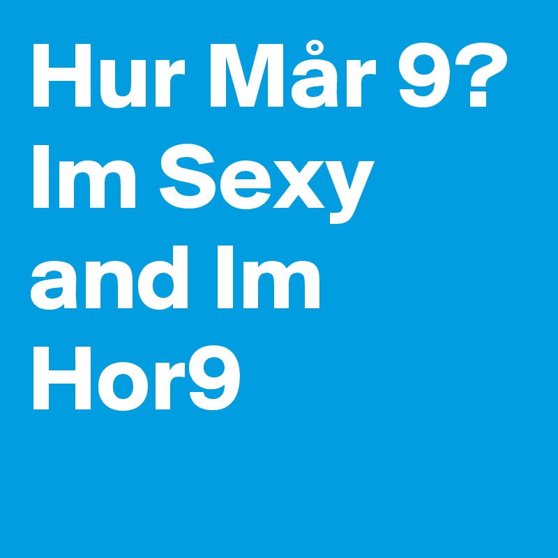 Hur Mår 9?
Im Sexy and Im Hor9