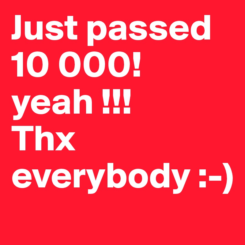 Just passed
10 000!
yeah !!!
Thx everybody :-)