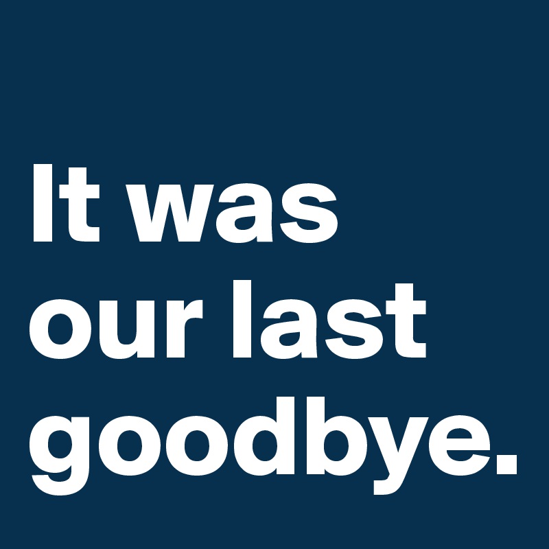 
It was our last goodbye.