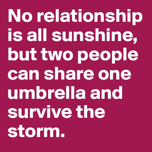 No relationship is all sunshine, but two people can share one umbrella and survive the storm.