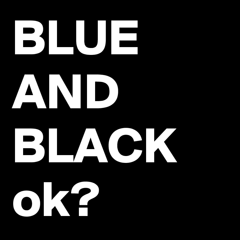 BLUE AND BLACK
ok?
