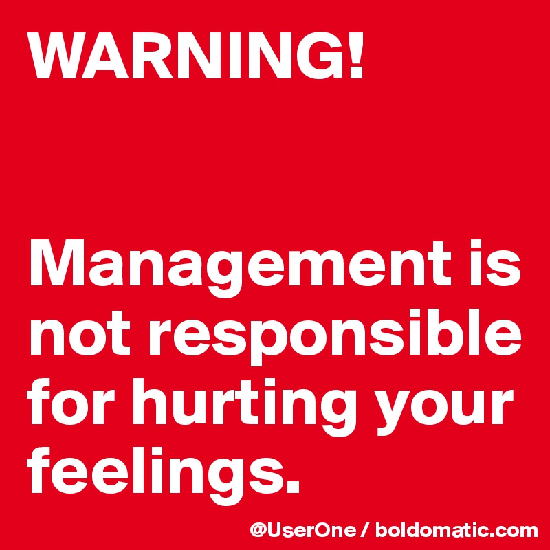 WARNING!


Management is not responsible for hurting your feelings.