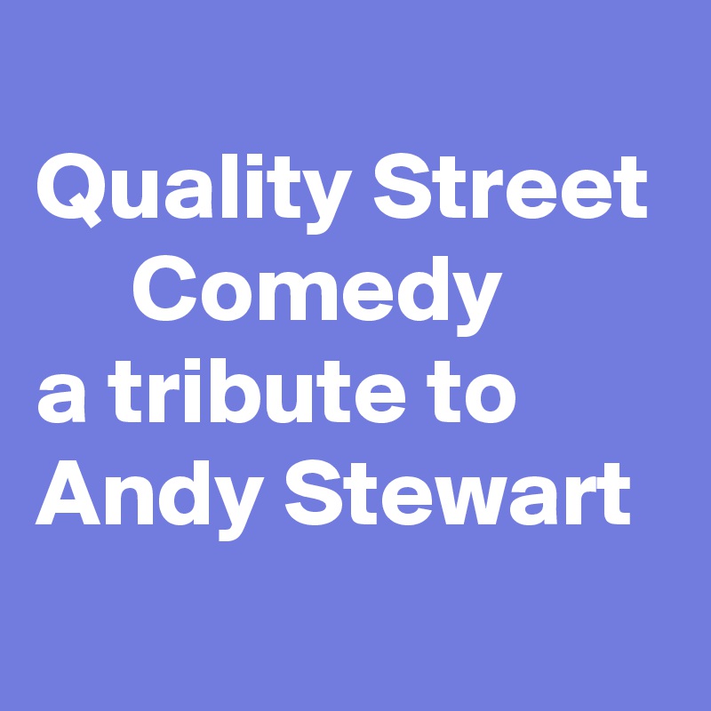 
Quality Street
     Comedy
a tribute to Andy Stewart
