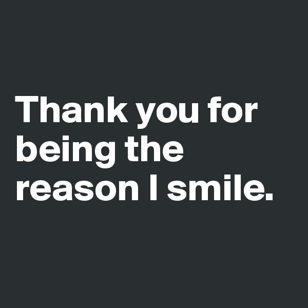 

Thank you for being the reason I smile.


