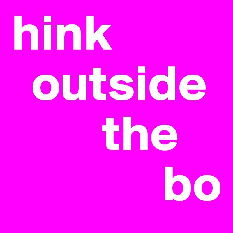 hink
  outside
         the
               bo