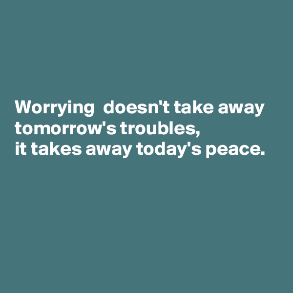 



Worrying  doesn't take away 
tomorrow's troubles,
it takes away today's peace.




