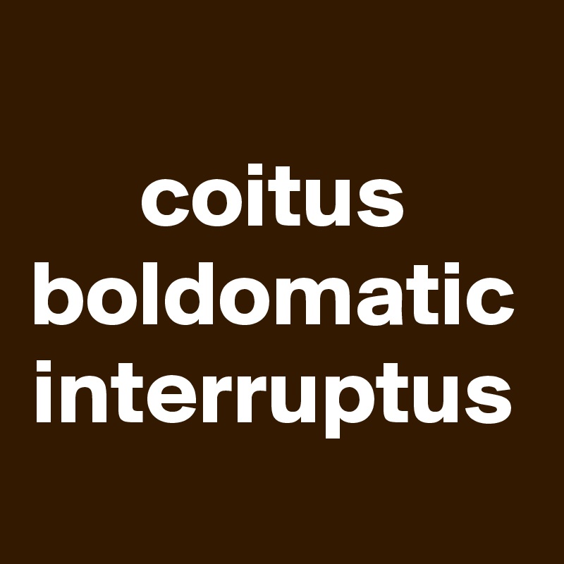 coitus
boldomatic
interruptus