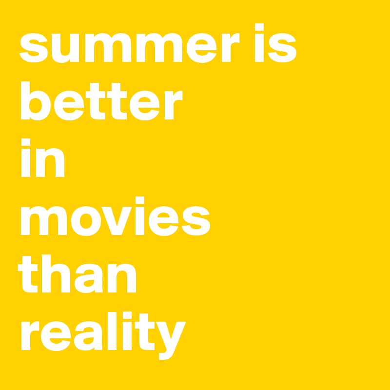 summer is 
better
in
movies
than
reality