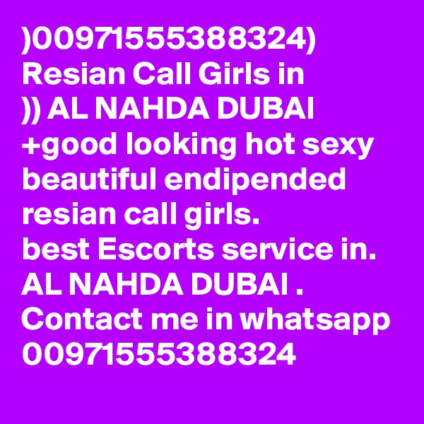 )00971555388324)
Resian Call Girls in
)) AL NAHDA DUBAI
+good looking hot sexy beautiful endipended resian call girls.
best Escorts service in. AL NAHDA DUBAI .
Contact me in whatsapp 
00971555388324 
