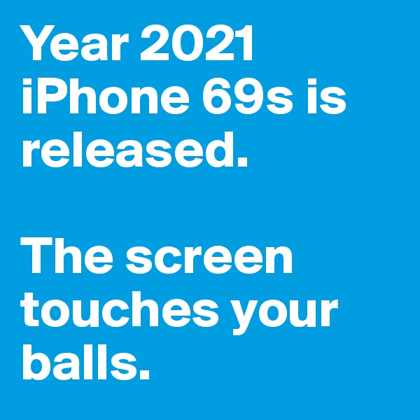 Year 2021 iPhone 69s is released.

The screen touches your balls.