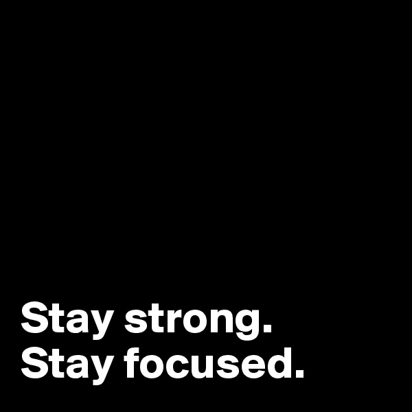 

 



Stay strong. 
Stay focused. 