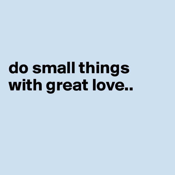 


do small things with great love..




