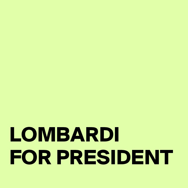 




LOMBARDI 
FOR PRESIDENT