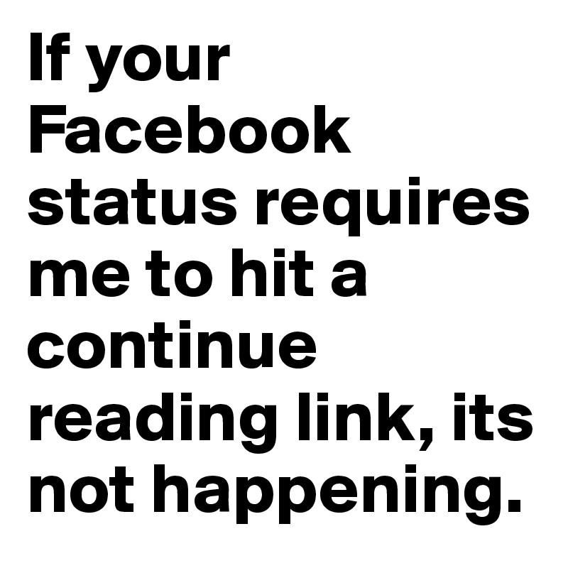 If your Facebook status requires me to hit a continue reading link, its not happening.