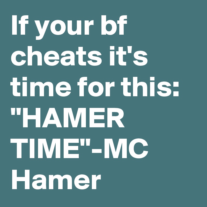 If your bf cheats it's time for this:
"HAMER TIME"-MC Hamer