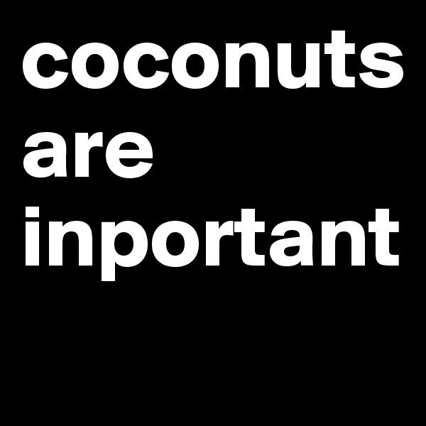 coconuts 
are inportant
