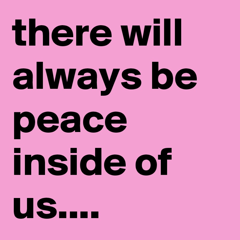 there will always be peace inside of us....
