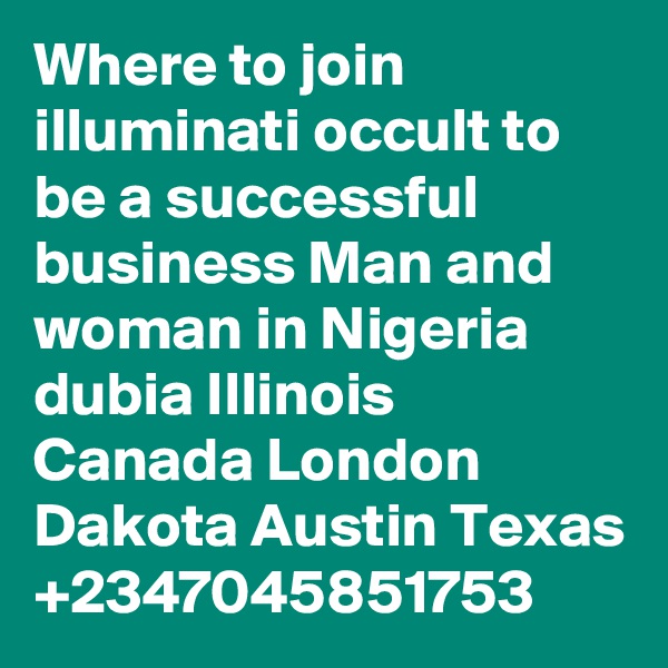 Where to join illuminati occult to be a successful business Man and woman in Nigeria dubia Illinois Canada London Dakota Austin Texas +2347045851753