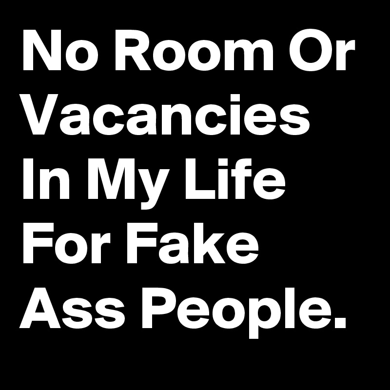 No Room Or Vacancies In My Life For Fake Ass People. 