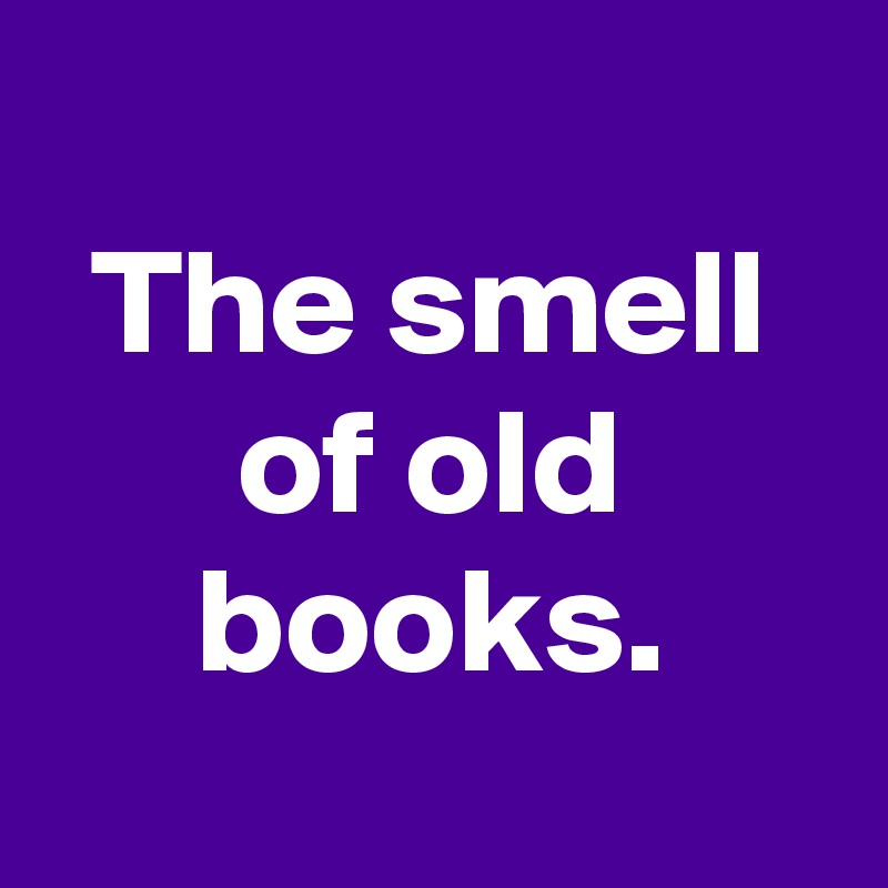 
The smell of old books.
