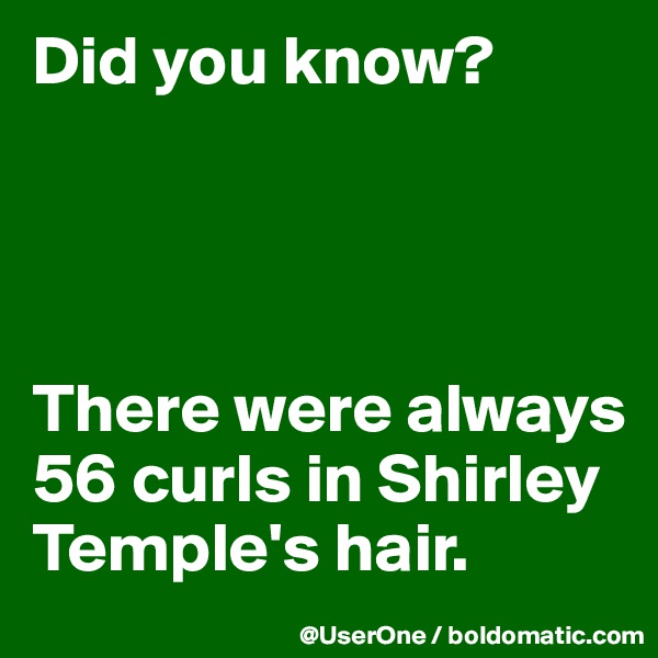 Did you know?




There were always 56 curls in Shirley Temple's hair.