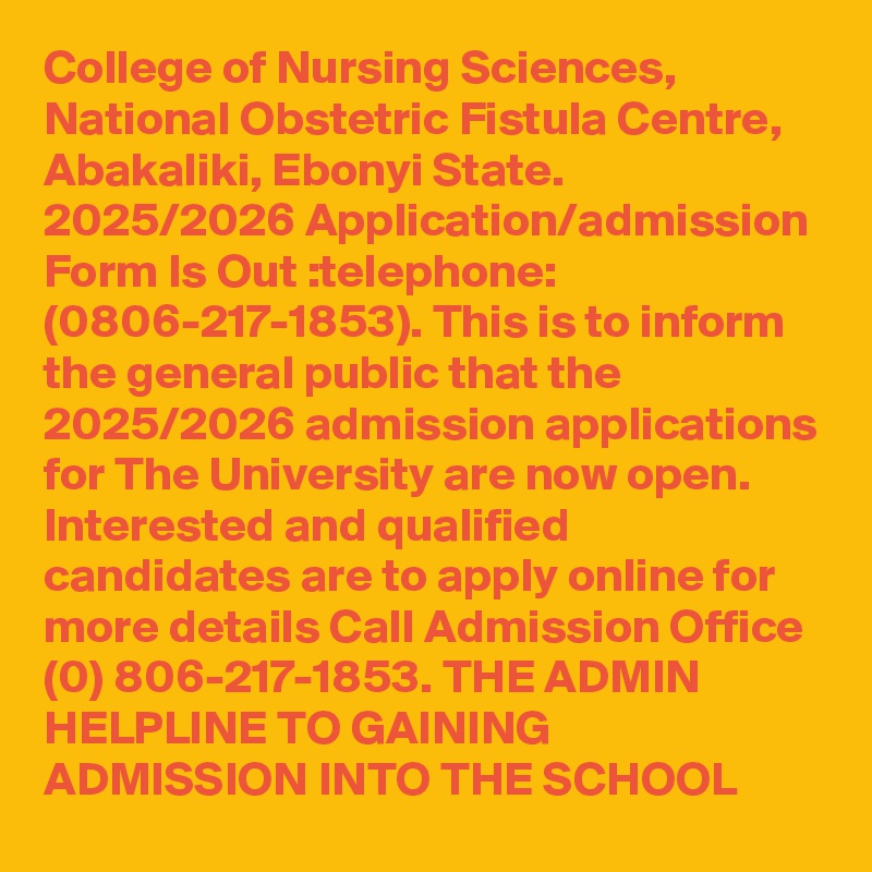College of Nursing Sciences, National Obstetric Fistula Centre, Abakaliki, Ebonyi State. 2025/2026 Application/admission Form Is Out :telephone: (0806-217-1853). This is to inform the general public that the 2025/2026 admission applications for The University are now open. Interested and qualified candidates are to apply online for more details Call Admission Office  (0) 806-217-1853. THE ADMIN HELPLINE TO GAINING ADMISSION INTO THE SCHOOL 